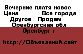 Вечерние платя новое › Цена ­ 3 000 - Все города Другое » Продам   . Оренбургская обл.,Оренбург г.